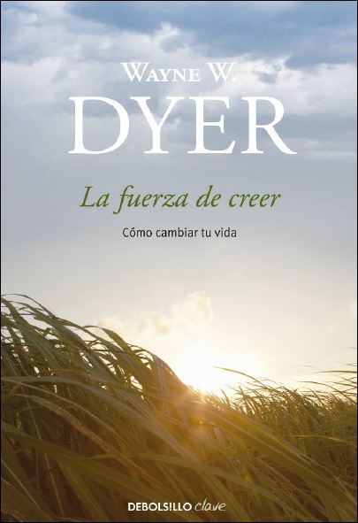 La Fuerza de Creer: Cómo Cambiar tu Vida 1 Edición Wayne W. Dyer PDF