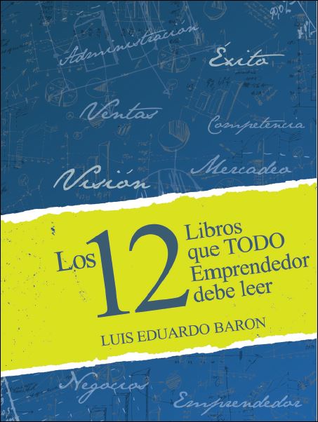 Los 12 Libros Que Todo Emprendedor Debe Leer 1 Edición Luis Eduardo Baron PDF